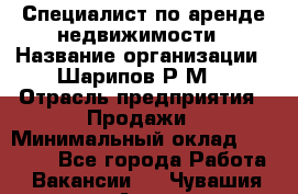 Специалист по аренде недвижимости › Название организации ­ Шарипов Р.М. › Отрасль предприятия ­ Продажи › Минимальный оклад ­ 35 000 - Все города Работа » Вакансии   . Чувашия респ.,Алатырь г.